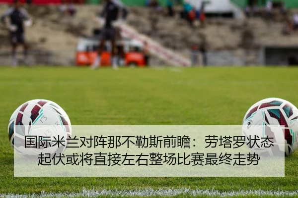 国际米兰对阵那不勒斯前瞻：劳塔罗状态起伏或将直接左右整场比赛最终走势