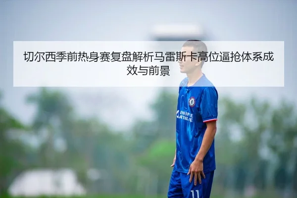 切尔西季前热身赛复盘解析马雷斯卡高位逼抢体系成效与前景